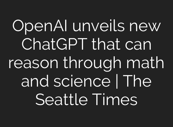 OpenAI unveils new <b>ChatGPT</b> that can reason through math and science | The Seattle Times