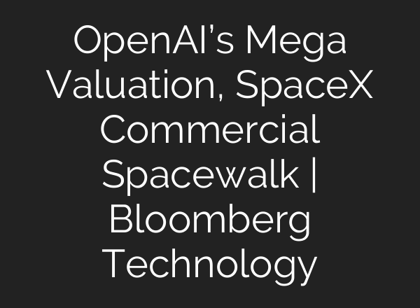 OpenAI’s Mega Valuation, SpaceX Commercial Spacewalk | Bloomberg Technology