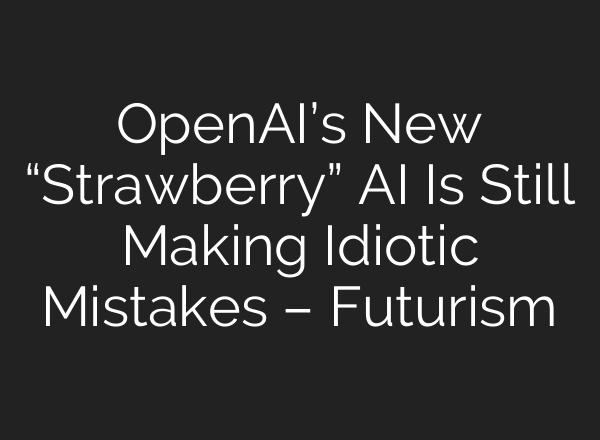<b>OpenAI’s</b> New “Strawberry” AI Is Still Making Idiotic Mistakes – Futurism
