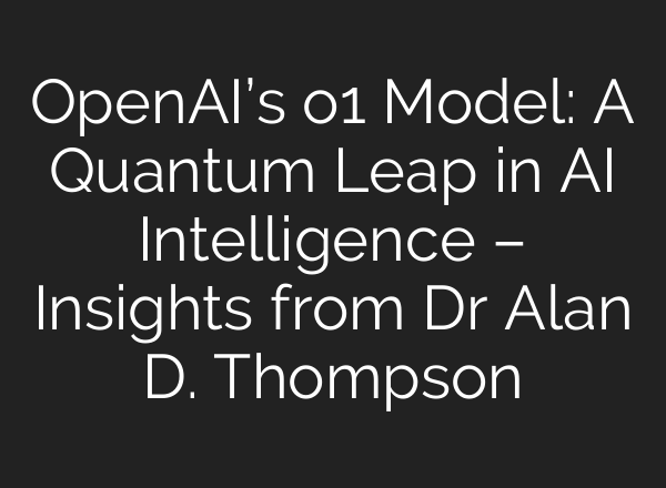 <b>OpenAI’s</b> o1 Model: A Quantum Leap in AI Intelligence – Insights from Dr Alan D. Thompson