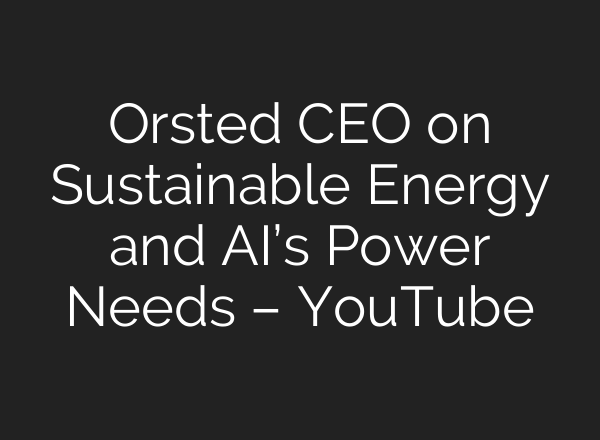 Orsted CEO on Sustainable Energy and <b>AI’s</b> Power Needs – YouTube