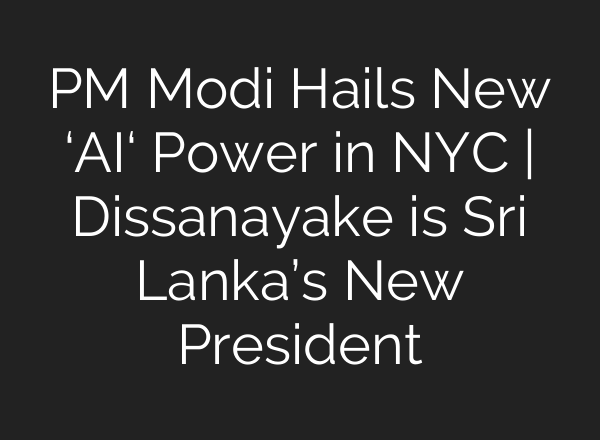 PM Modi Hails New ‘<b>AI</b>‘ Power in NYC | Dissanayake is Sri Lanka’s New President