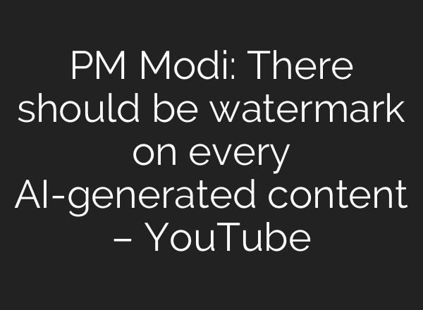 PM Modi: There should be watermark on every <b>AI</b>-generated content – YouTube