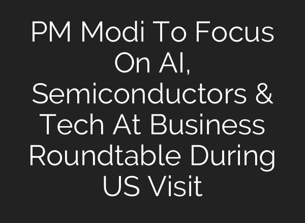 PM Modi To Focus On <b>AI</b>, Semiconductors & Tech At Business Roundtable During US Visit