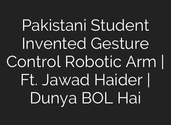 Pakistani Student Invented Gesture Control Robotic Arm | Ft. Jawad Haider | Dunya BOL Hai