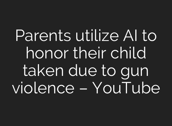Parents utilize <b>AI</b> to honor their child taken due to gun violence – YouTube
