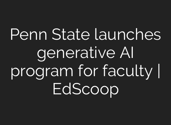 Penn State launches generative AI program for faculty | EdScoop