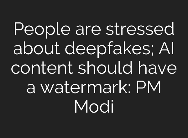 People are stressed about deepfakes; <b>AI</b> content should have a watermark: PM Modi