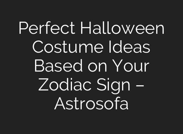 Perfect Halloween Costume Ideas Based on Your Zodiac Sign – Astrosofa
