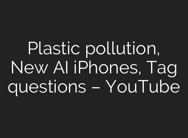 Plastic pollution, New <b>AI</b> iPhones, Tag questions – YouTube