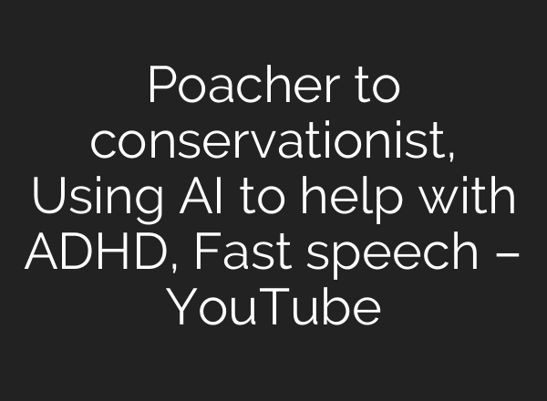 Poacher to conservationist, Using <b>AI</b> to help with ADHD, Fast speech – YouTube