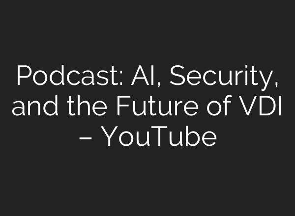 Podcast: <b>AI</b>, Security, and the Future of VDI – YouTube