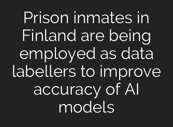 Prison inmates in Finland are being employed as data labellers to improve accuracy of <b>AI</b> models