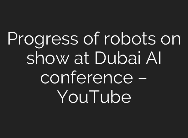 Progress of robots on show at Dubai <b>AI</b> conference – YouTube
