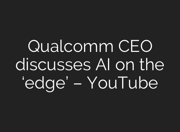 Qualcomm CEO discusses <b>AI</b> on the ‘edge’ – YouTube