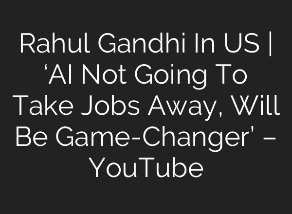 Rahul Gandhi In US | ‘<b>AI</b> Not Going To Take Jobs Away, Will Be Game-Changer’ – YouTube
