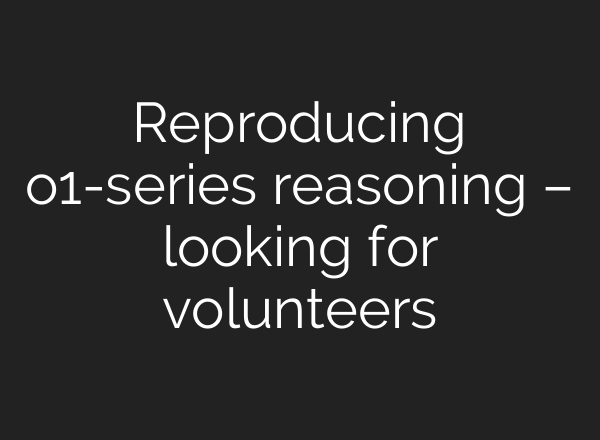 Reproducing o1-series reasoning – looking for volunteers