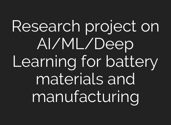 Research project on AI/ML/Deep Learning for battery materials and manufacturing