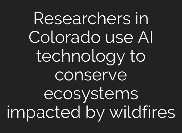 Researchers in Colorado use <b>AI</b> technology to conserve ecosystems impacted by wildfires