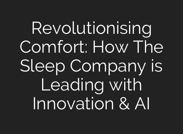 Revolutionising Comfort: How The Sleep Company is Leading with Innovation & <b>AI</b>