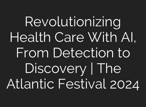 Revolutionizing Health Care With <b>AI</b>, From Detection to Discovery | The Atlantic Festival 2024