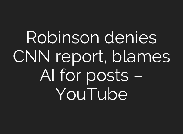 Robinson denies CNN report, blames <b>AI</b> for posts – YouTube