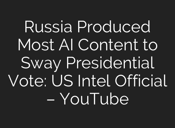 Russia Produced Most <b>AI</b> Content to Sway Presidential Vote: US Intel Official – YouTube