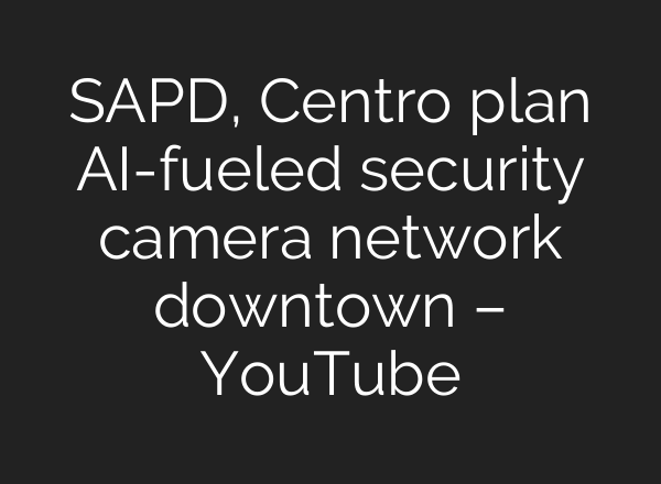 SAPD, Centro plan <b>AI</b>-fueled security camera network downtown – YouTube