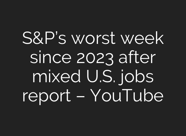 S&P’s worst week since 2023 after mixed U.S. jobs report – YouTube