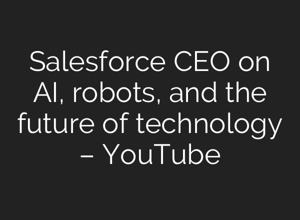 Salesforce CEO on <b>AI</b>, robots, and the future of technology – YouTube