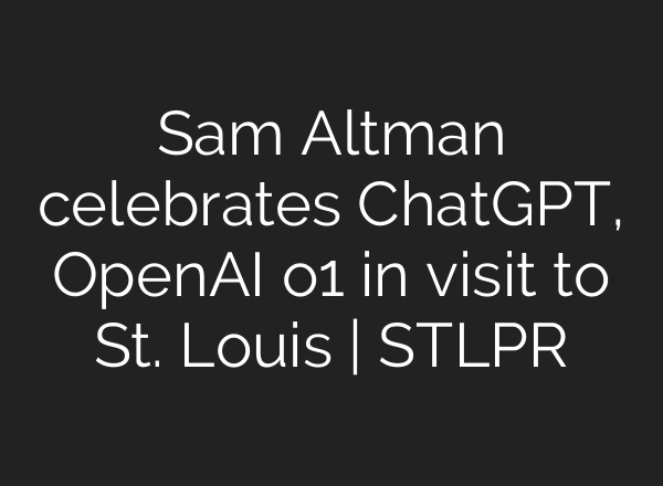 Sam Altman celebrates <b>ChatGPT</b>, OpenAI o1 in visit to St. Louis | STLPR