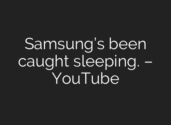 Samsung’s been caught sleeping. – YouTube