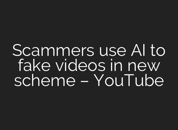Scammers use <b>AI</b> to fake videos in new scheme – YouTube