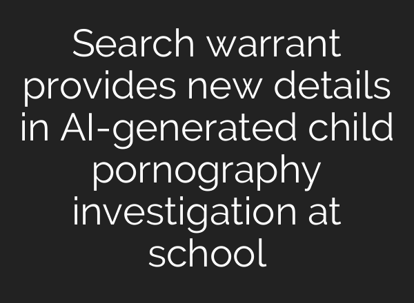 Search warrant provides new details in <b>AI</b>-generated child pornography investigation at school
