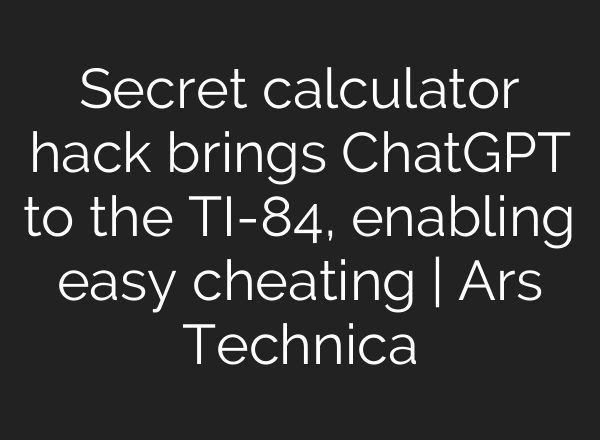 Secret calculator hack brings <b>ChatGPT</b> to the TI-84, enabling easy cheating | Ars Technica