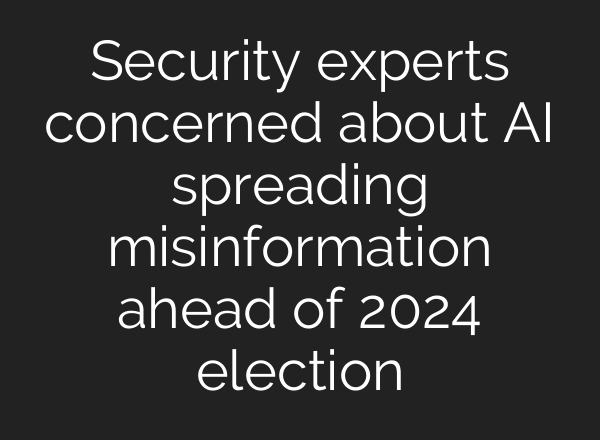 Security experts concerned about <b>AI</b> spreading misinformation ahead of 2024 election