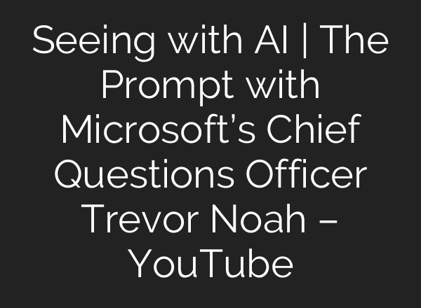 Seeing with <b>AI</b> | The Prompt with Microsoft’s Chief Questions Officer Trevor Noah – YouTube