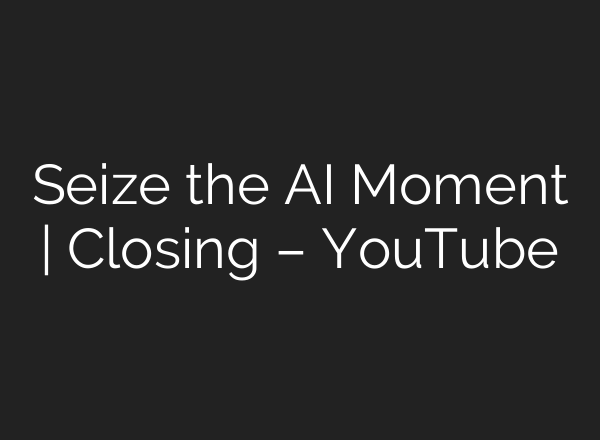 Seize the <b>AI</b> Moment | Closing – YouTube