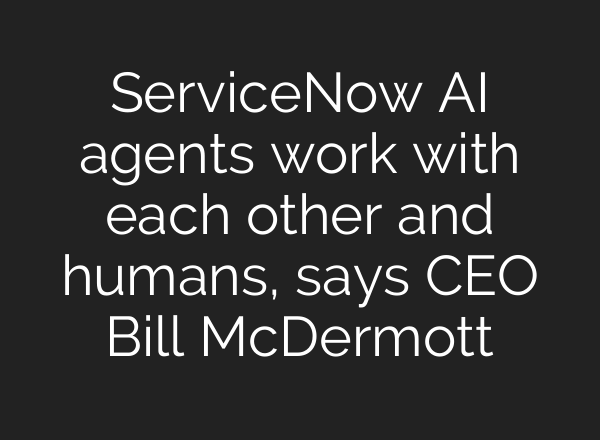 ServiceNow <b>AI</b> agents work with each other and humans, says CEO Bill McDermott
