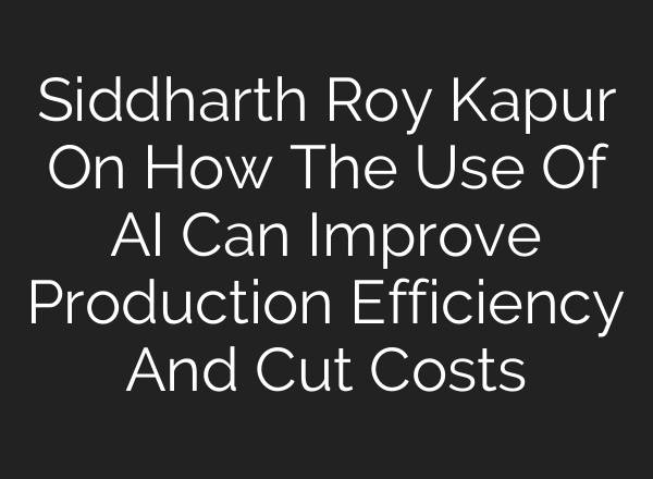 Siddharth Roy Kapur On How The Use Of <b>AI</b> Can Improve Production Efficiency And Cut Costs