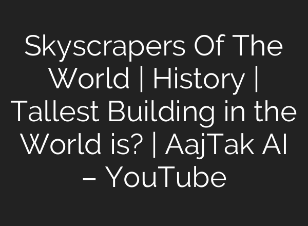 Skyscrapers Of The World | History | Tallest Building in the World is? | AajTak <b>AI</b> – YouTube