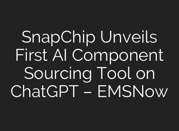 SnapChip Unveils First AI Component Sourcing Tool on <b>ChatGPT</b> – EMSNow