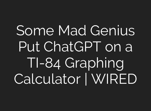 Some Mad Genius Put <b>ChatGPT</b> on a TI-84 Graphing Calculator | WIRED