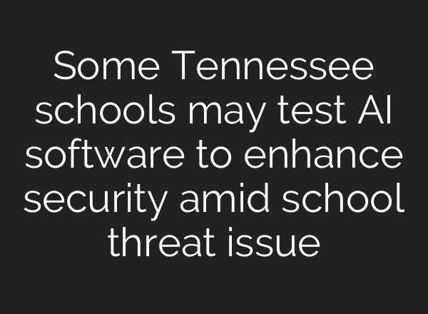 Some Tennessee schools may test <b>AI</b> software to enhance security amid school threat issue