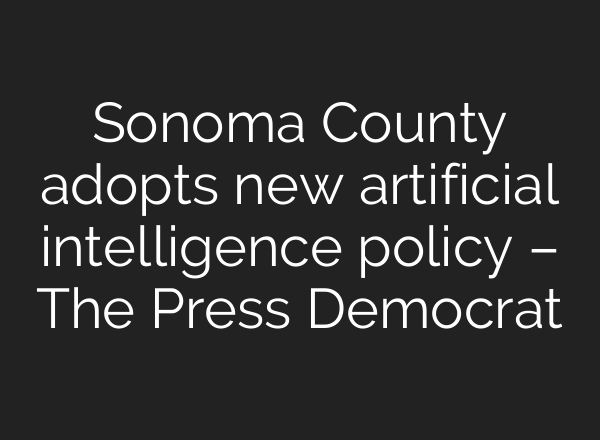 Sonoma County adopts new artificial intelligence policy – The Press Democrat