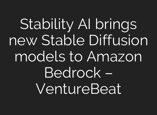Stability AI brings new <b>Stable Diffusion</b> models to Amazon Bedrock – VentureBeat