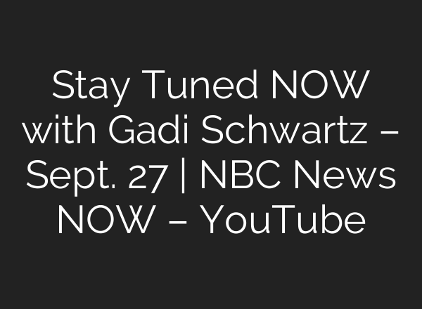 Stay Tuned NOW with Gadi Schwartz – Sept. 27 | NBC News NOW – YouTube
