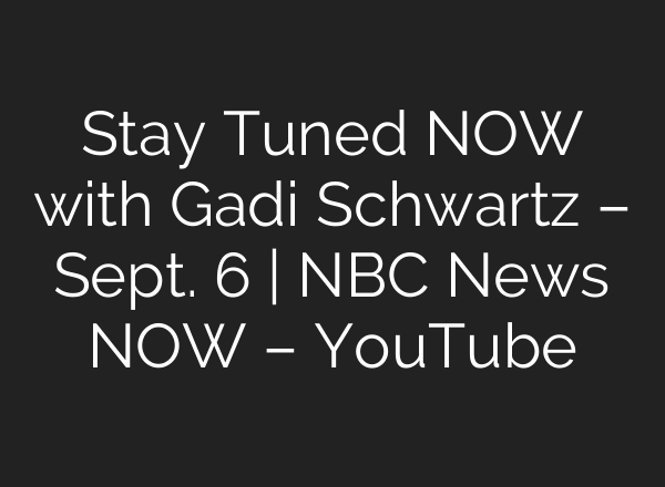 Stay Tuned NOW with Gadi Schwartz – Sept. 6 | NBC News NOW – YouTube