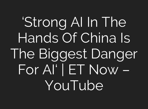 ‘Strong <b>AI</b> In The Hands Of China Is The Biggest Danger For <b>AI</b>‘ | ET Now – YouTube