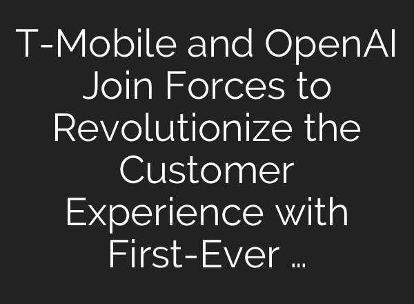 T-Mobile and <b>OpenAI</b> Join Forces to Revolutionize the Customer Experience with First-Ever …